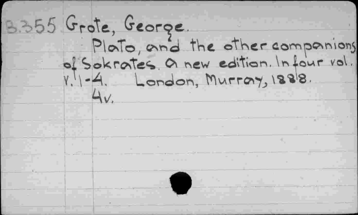 ﻿&Л>55 Grote, George.
Plot©, слг»J the other eompoxmonj cl S ok ro\te4. O\ oew edition.\л lour vo\, yJ\-4. Lenoon, ГПигг^\%^8.
A\/,